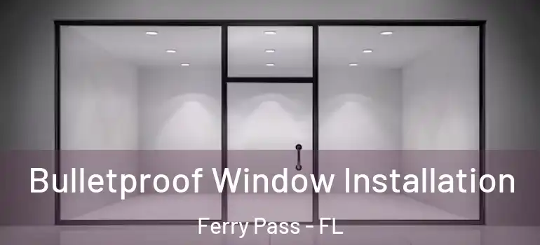  Bulletproof Window Installation Ferry Pass - FL