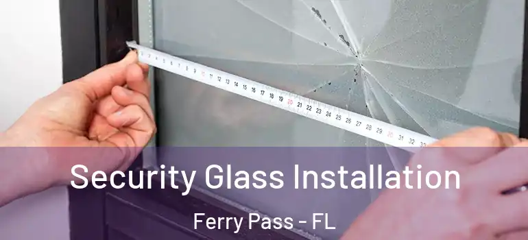  Security Glass Installation Ferry Pass - FL
