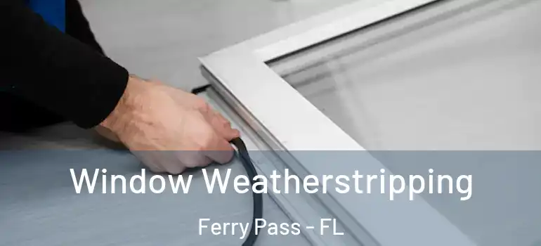  Window Weatherstripping Ferry Pass - FL
